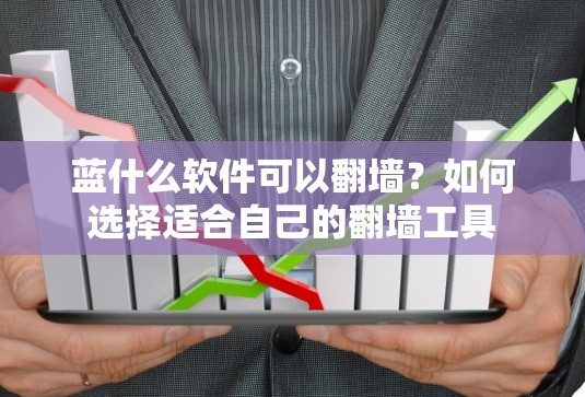 蓝什么软件可以翻墙？如何选择适合自己的翻墙工具
