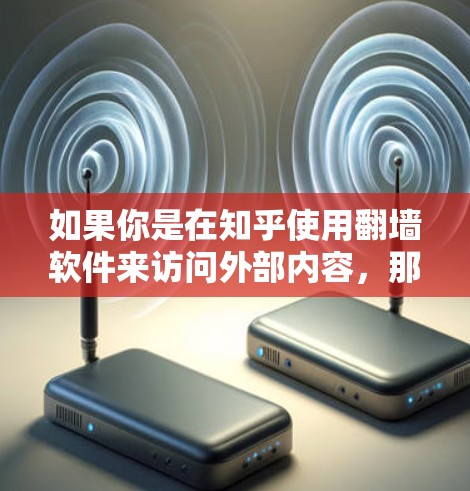 如果你是在知乎使用翻墙软件来访问外部内容，那么以下是一些推荐的工具和方法