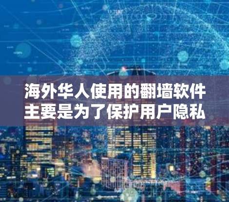 海外华人使用的翻墙软件主要是为了保护用户隐私和网络安全的工具。这些软件通常用于管理网络访问权限、防止未经授权的访问，以及保护用户的数据和隐私。以下是关于翻墙软件的一些关键点