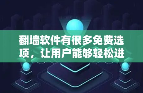 翻墙软件有很多免费选项，让用户能够轻松进行翻墙操作。以下是一些常见的免费翻墙软件推荐