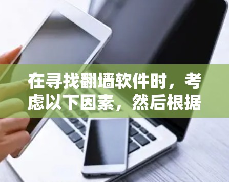在寻找翻墙软件时，考虑以下因素，然后根据这些因素做出选择
