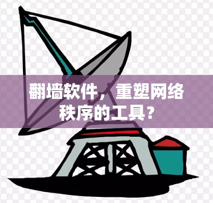 翻墙软件，重塑网络秩序的工具？