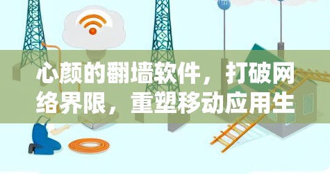 心颜的翻墙软件，打破网络界限，重塑移动应用生态系统