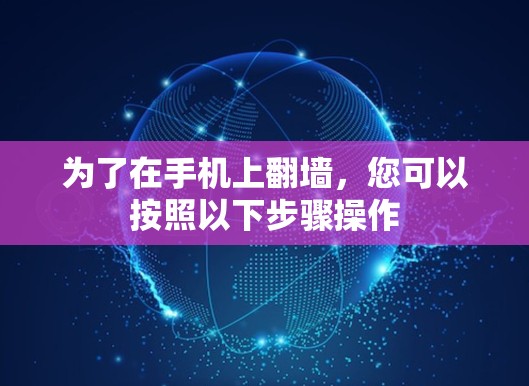 为了在手机上翻墙，您可以按照以下步骤操作