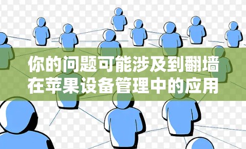 你的问题可能涉及到翻墙在苹果设备管理中的应用。以下是关于如何在苹果设备上翻墙并管理外部应用的建议