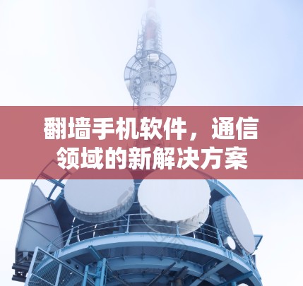 翻墙手机软件，通信领域的新解决方案