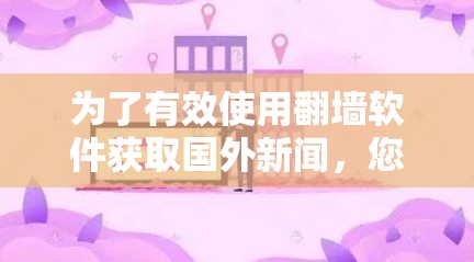 为了有效使用翻墙软件获取国外新闻，您可以按照以下步骤进行