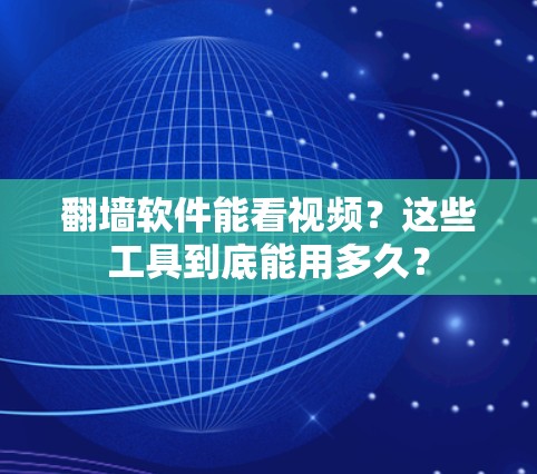 翻墙软件能看视频？这些工具到底能用多久？