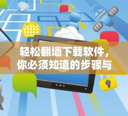 轻松翻墙下载软件，你必须知道的步骤与注意事项