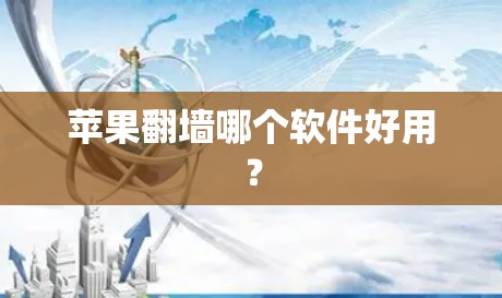 苹果翻墙哪个软件好用? 苹果翻墙哪个软件好用?