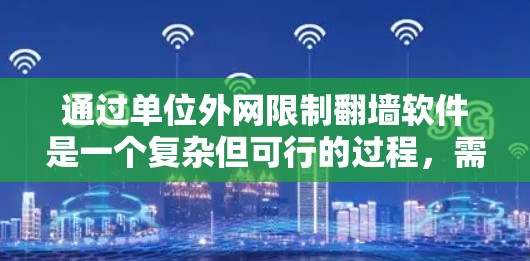 通过单位外网限制翻墙软件是一个复杂但可行的过程，需要综合考虑多个因素。以下是一个清晰的步骤指南，帮助您有效地实施这一措施