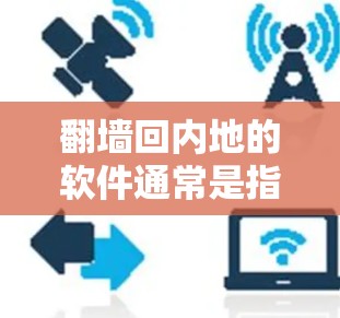翻墙回内地的软件通常是指通过网络连接访问另一端服务器的软件，常见的有杀毒软件、安全软件、聊天软件、游戏软件等。这些软件通过网络连接，可以下载并运行在另一端的服务器上，从而获取资源或进行反式访问