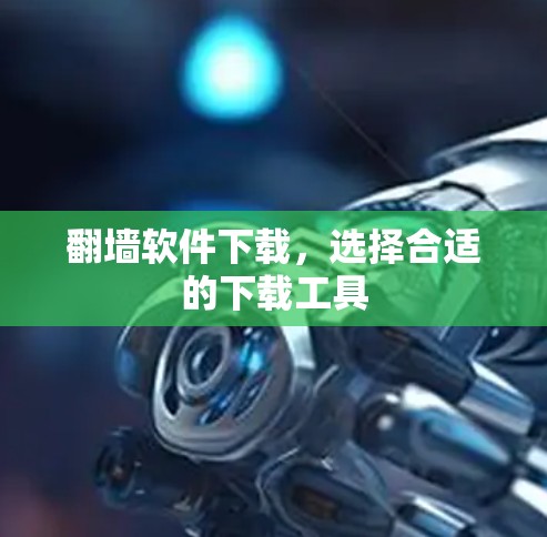 翻墙软件下载，选择合适的下载工具