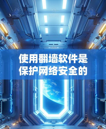 使用翻墙软件是保护网络安全的一种方法，以下是使用翻墙软件的步骤和注意事项