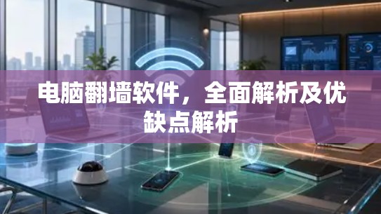 电脑翻墙软件,全面解析及优缺点解析 电脑翻墙软件,全面解析及优缺点解析