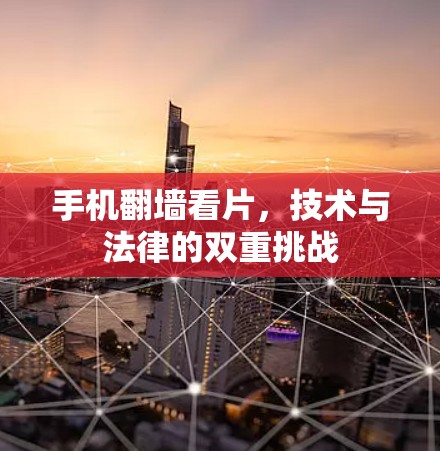 手机翻墙看片，技术与法律的双重挑战