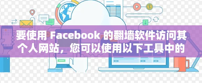 要使用 Facebook 的翻墙软件访问其个人网站，您可以使用以下工具中的任意一种