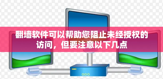 翻墙软件可以帮助您阻止未经授权的访问，但要注意以下几点