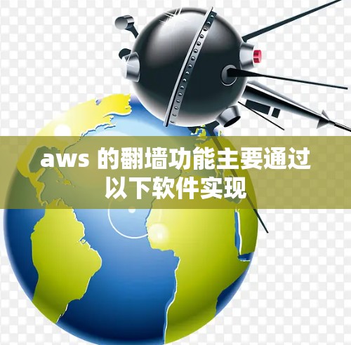 aws 的翻墙功能主要通过以下软件实现