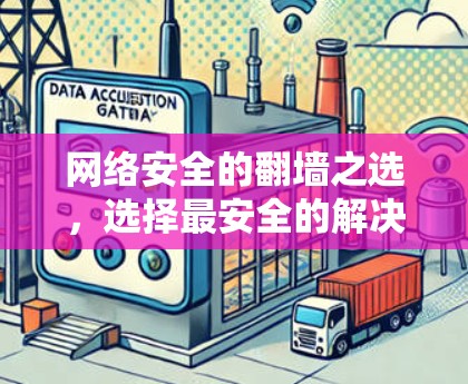 网络安全的翻墙之选,选择最安全的解决方案 网络安全的翻墙之选,选择最安全的解决方案