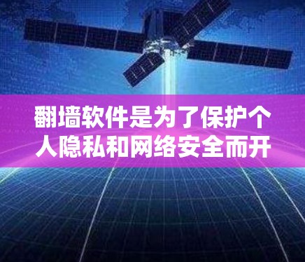 翻墙软件是为了保护个人隐私和网络安全而开发的工具。以下是一些适合使用的原则和步骤，帮助您有效使用翻墙软件