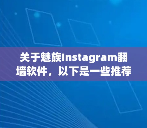 关于魅族Instagram翻墙软件，以下是一些推荐的解决方案，帮助您绕过Instagram的访问限制
