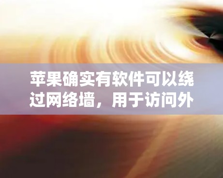 苹果确实有软件可以绕过网络墙，用于访问外部网站。以下是关于苹果网络服务翻墙的主要信息