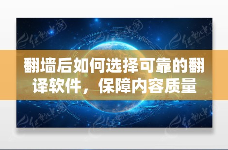 翻墙后如何选择可靠的翻译软件,保障内容质量 翻墙后如何选择可靠的翻译软件,保障内容质量