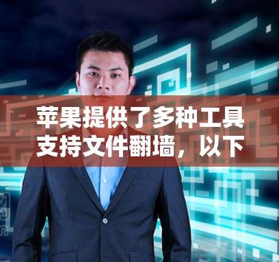 苹果提供了多种工具支持文件翻墙，以下是几个主要的