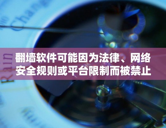 翻墙软件可能因为法律、网络安全规则或平台限制而被禁止下载。以下是对如何判断和安全下载和使用翻墙软件的总结