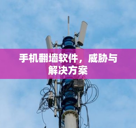 手机翻墙软件，威胁与解决方案