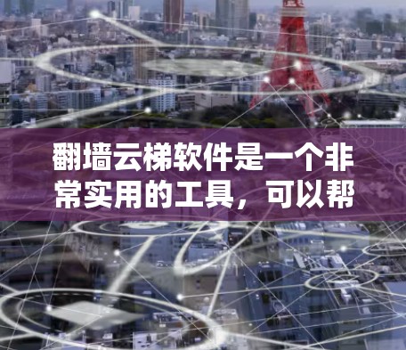 翻墙云梯软件是一个非常实用的工具，可以帮助用户访问国外的网站，解决网络安全的问题。以下是一个详细的步骤指南，帮助您使用翻墙云梯软件