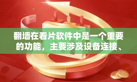 翻墙在看片软件中是一个重要的功能，主要涉及设备连接、缓存管理、数据传输和性能优化等方面。以下是对翻墙在看片软件中的具体作用和操作的详细总结