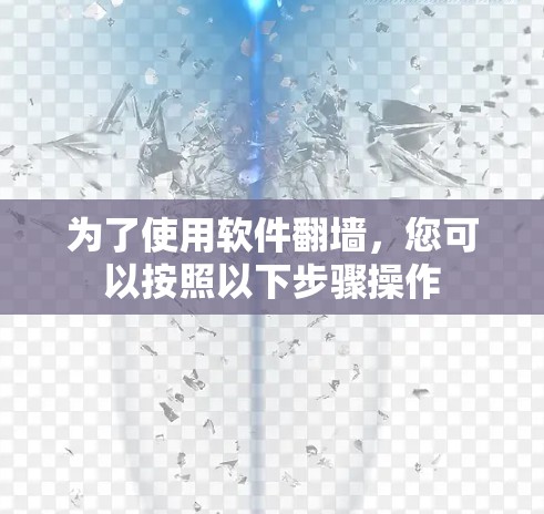 为了使用软件翻墙，您可以按照以下步骤操作