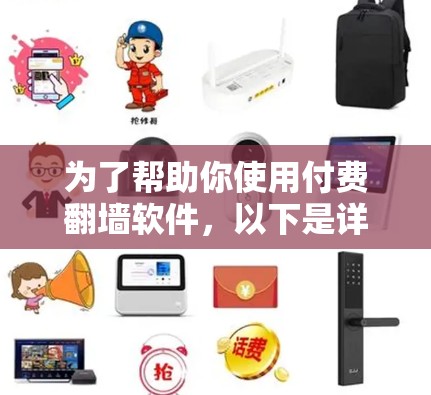 为了帮助你使用付费翻墙软件，以下是详细的建议和步骤