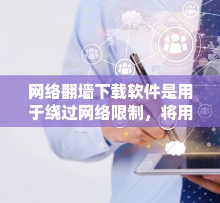 网络翻墙下载软件是用于绕过网络限制,将用户连接到另一端的网络设备,访问其他网络资源的工具。以下是一些常用的网络翻墙软件及其特点 网络翻墙下载软件是用于绕过网络限制,将用户连接到另一端的网络设备,访问其他网络资源的工具。以下是一些常用的网络翻墙软件及其特点