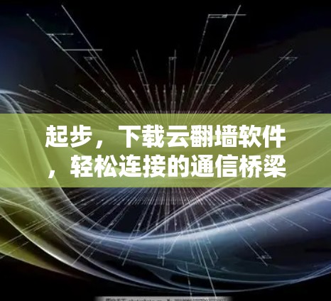 起步，下载云翻墙软件，轻松连接的通信桥梁
