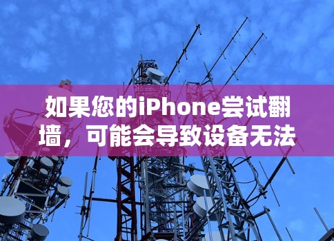 如果您的iPhone尝试翻墙，可能会导致设备无法正常运行，甚至出现崩溃或者功能受限的情况。以下是一些可能的解决方法