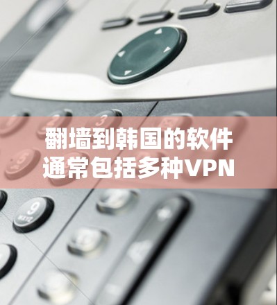 翻墙到韩国的软件通常包括多种VPN服务和加密工具。以下是一些常见的推荐