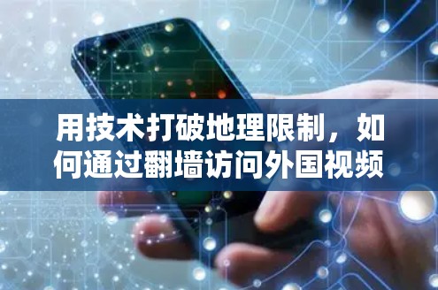 用技术打破地理限制，如何通过翻墙访问外国视频社交应用