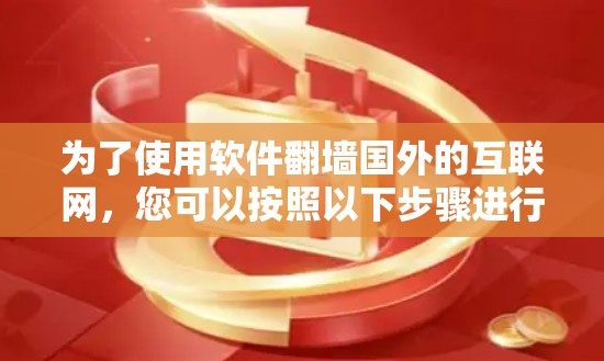 为了使用软件翻墙国外的互联网，您可以按照以下步骤进行