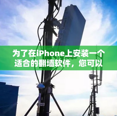 为了在iPhone上安装一个适合的翻墙软件，您可以按照以下步骤进行选择