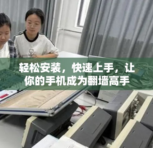 轻松安装，快速上手，让你的手机成为翻墙高手