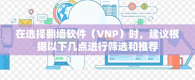 在选择翻墙软件（VNP）时，建议根据以下几点进行筛选和推荐