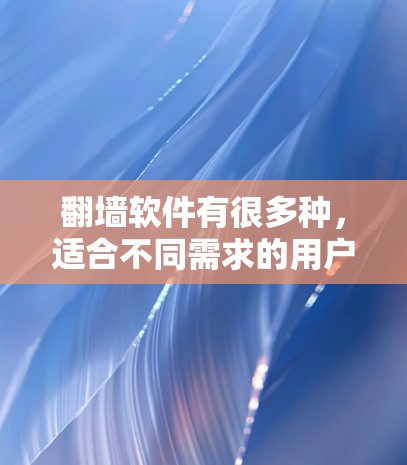 翻墙软件有很多种,适合不同需求的用户。以下是几种常见的翻墙软件推荐,包括免费和付费选项,帮助你找到合适的工具 翻墙软件有很多种,适合不同需求的用户。以下是几种常见的翻墙软件推荐,包括免费和付费选项,帮助你找到合适的工具