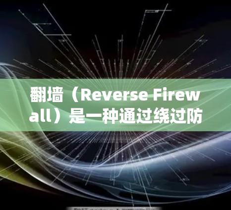 翻墙（Reverse Firewall）是一种通过绕过防火墙或在断壁处连接网络设备的技术，用于访问需要访问的外部网络。以下是一些推荐的软件和工具，帮助您进行翻墙操作
