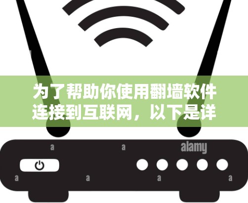 为了帮助你使用翻墙软件连接到互联网，以下是详细的步骤和建议