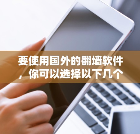 要使用国外的翻墙软件,你可以选择以下几个主要平台 要使用国外的翻墙软件,你可以选择以下几个主要平台