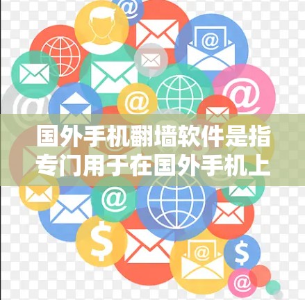 国外手机翻墙软件是指专门用于在国外手机上翻墙至国内网络设备的软件。这些软件通常是为了适应不同国家的网络环境，方便用户在没有国内网络的情况下访问国内网络服务。以下是一些常见的国外翻墙软件及其特点