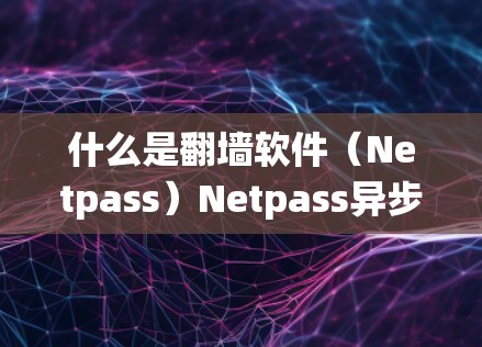 什么是翻墙软件（Netpass）Netpass异步爬虫技术如何帮助你绕过Instagram访问限制